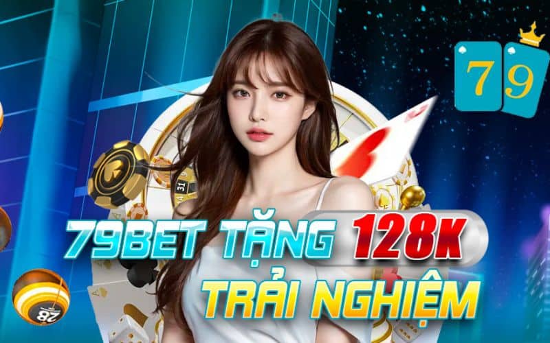 Nhà cái 79bet tặng 128K trải nghiệm khi đăng ký