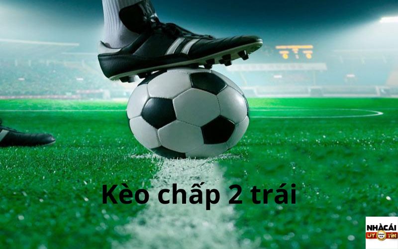 Kèo chấp 2 trái