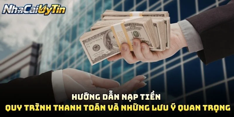 Hướng Dẫn Nạp Tiền – Quy Trình Thanh Toán Và Những Lưu Ý Quan Trọng