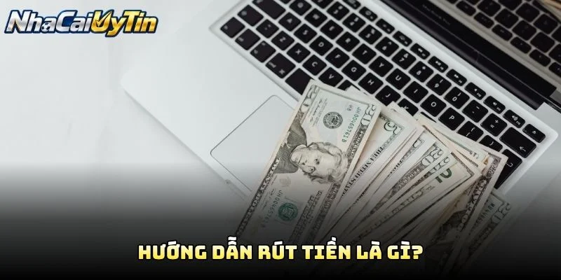 Hướng Dẫn Rút Tiền Là Gì? Hướng Dẫn Rút Tiền Là Gì?