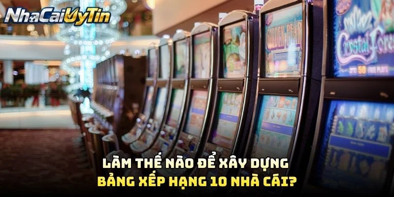 Làm Thế Nào Để Xây Dựng Bảng Xếp Hạng 10 Nhà Cái?