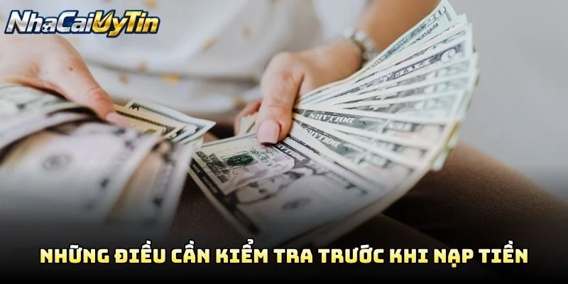 Những Điều Cần Kiểm Tra Trước Khi Nạp Tiền Những Điều Cần Kiểm Tra Trước Khi Nạp Tiền