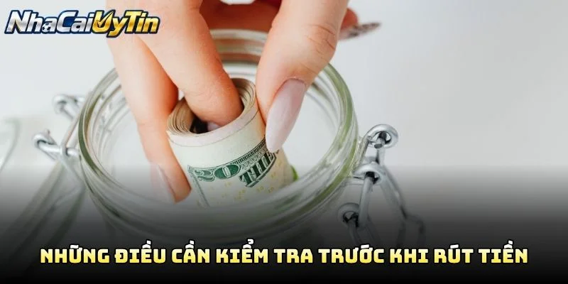 Những Điều Cần Kiểm Tra Trước Khi Rút Tiền Những Điều Cần Kiểm Tra Trước Khi Rút Tiền