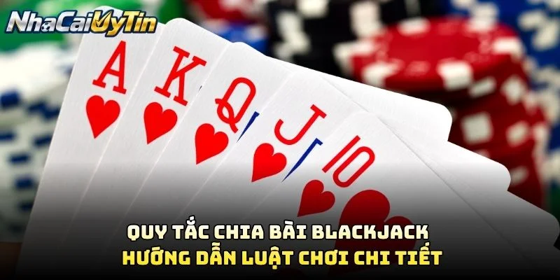 Quy Tắc Chia Bài Blackjack – Hướng Dẫn Luật Chơi Chi Tiết